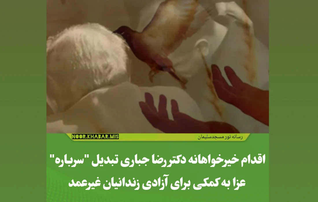 اقدام خیرخواهانه دکتر رضا جباری تبدیل “سرباره” عزا به کمکی برای آزادی زندانیان غیرعمد